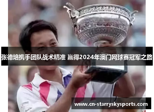 张德培携手团队战术精准 赢得2024年澳门网球赛冠军之路