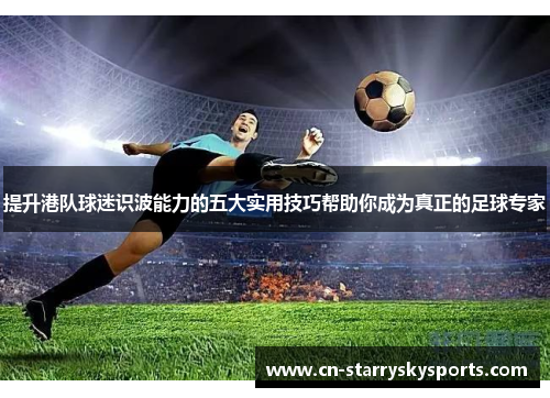 提升港队球迷识波能力的五大实用技巧帮助你成为真正的足球专家