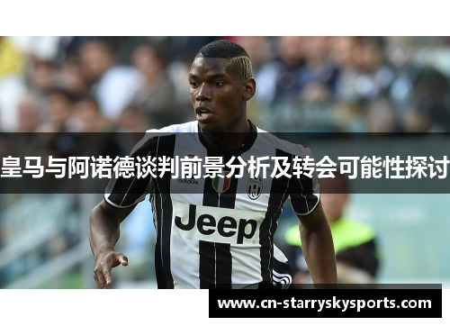 皇马与阿诺德谈判前景分析及转会可能性探讨