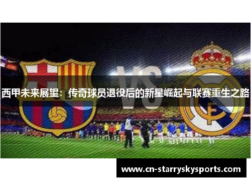 西甲未来展望：传奇球员退役后的新星崛起与联赛重生之路