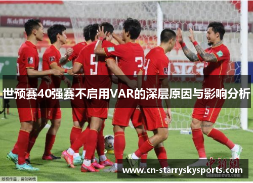 世预赛40强赛不启用VAR的深层原因与影响分析
