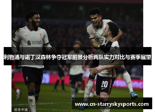 利物浦与诺丁汉森林争夺冠军前景分析两队实力对比与赛季展望