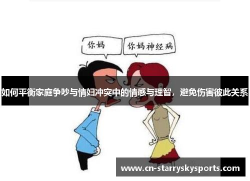 如何平衡家庭争吵与情妇冲突中的情感与理智，避免伤害彼此关系