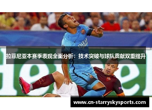 拉菲尼亚本赛季表现全面分析：技术突破与球队贡献双重提升