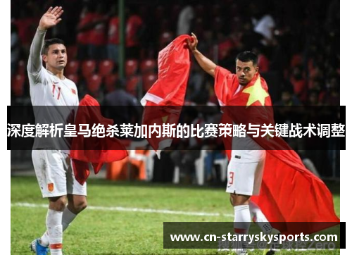 深度解析皇马绝杀莱加内斯的比赛策略与关键战术调整