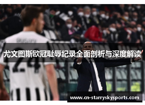 尤文图斯欧冠耻辱纪录全面剖析与深度解读