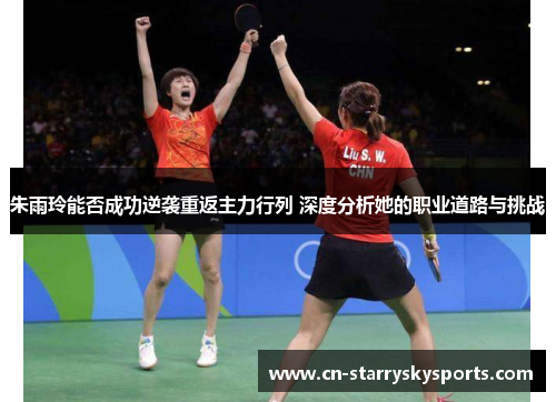 朱雨玲能否成功逆袭重返主力行列 深度分析她的职业道路与挑战