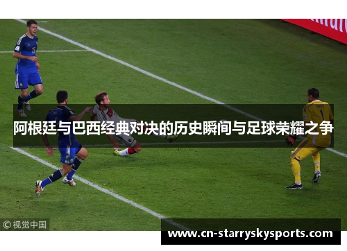 阿根廷与巴西经典对决的历史瞬间与足球荣耀之争