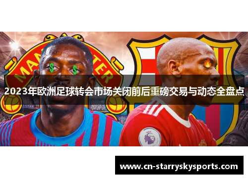 2023年欧洲足球转会市场关闭前后重磅交易与动态全盘点