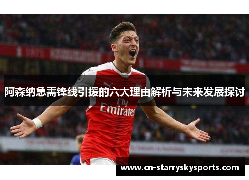 阿森纳急需锋线引援的六大理由解析与未来发展探讨