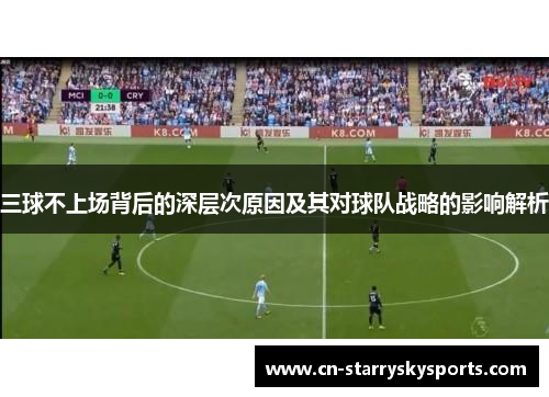 三球不上场背后的深层次原因及其对球队战略的影响解析