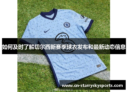 如何及时了解切尔西新赛季球衣发布和最新动态信息