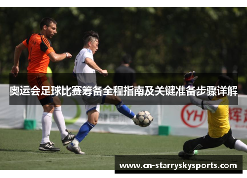 奥运会足球比赛筹备全程指南及关键准备步骤详解