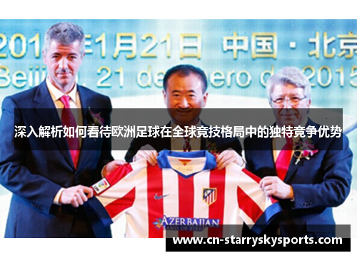 深入解析如何看待欧洲足球在全球竞技格局中的独特竞争优势