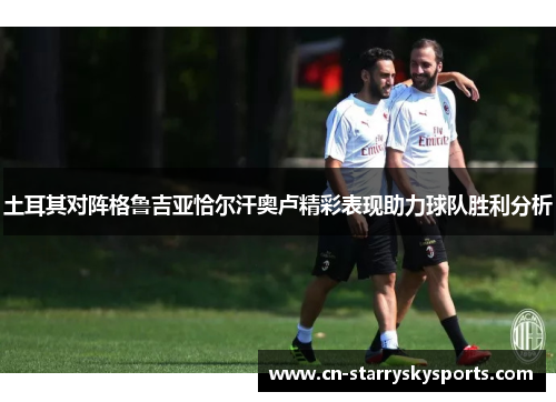 土耳其对阵格鲁吉亚恰尔汗奥卢精彩表现助力球队胜利分析