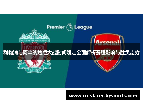 利物浦与阿森纳焦点大战时间确定全面解析赛程影响与胜负走势