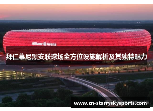 拜仁慕尼黑安联球场全方位设施解析及其独特魅力