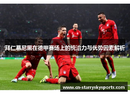 拜仁慕尼黑在德甲赛场上的统治力与优势因素解析