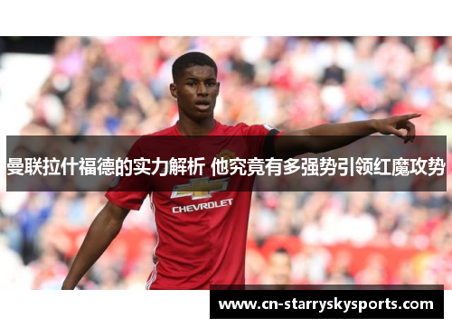 曼联拉什福德的实力解析 他究竟有多强势引领红魔攻势