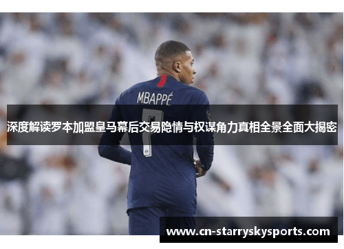 深度解读罗本加盟皇马幕后交易隐情与权谋角力真相全景全面大揭密